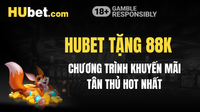 Hubet Tặng 88k - Chương Trình Khuyến Mãi Tân Thủ Hot Nhất